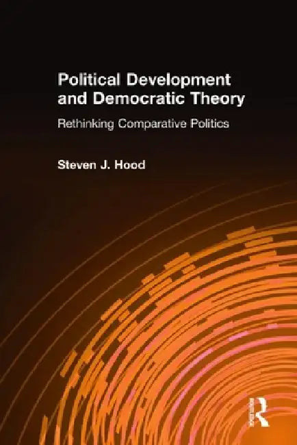 Political Development and Democratic Theory: Rethinking Comparative Politics by Steven J. Hood