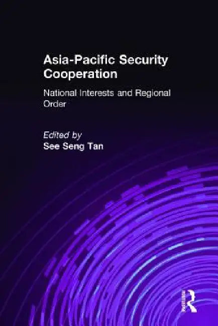 Asia-Pacific Security Cooperation: National Interests and Regional Order: National Interests and Regional Order by See Seng Tan
