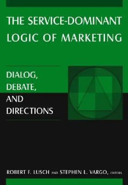 The Service-Dominant Logic of Marketing: Dialog, Debate, and Directions by Robert F. Lusch