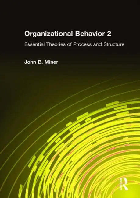 Organizational Behavior 2: Essential Theories of Process and Structure by John B. Miner