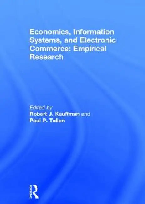 Economics, Information Systems, and Electronic Commerce: Empirical Research: Empirical Research by Robert J. Kauffman