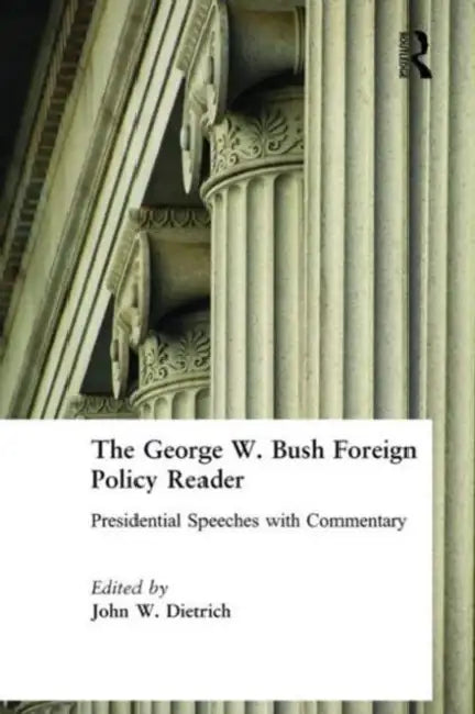The George W. Bush Foreign Policy Reader:: Presidential Speeches with Commentary by John W. Dietrich