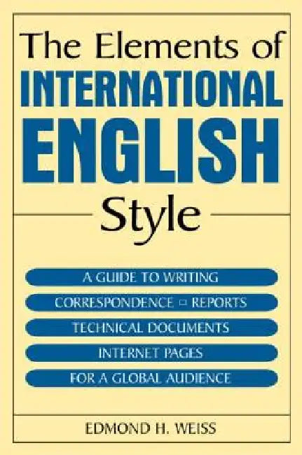 The Elements of International English Style: A Guide to Writing Correspondence, Reports, Technical Documents, and Internet Pages for a Global Audience by Edmond H. Weiss