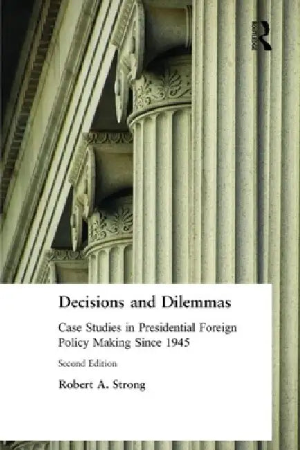 Decisions and Dilemmas: Case Studies in Presidential Foreign Policy Making Since 1945 by Robert A. Strong