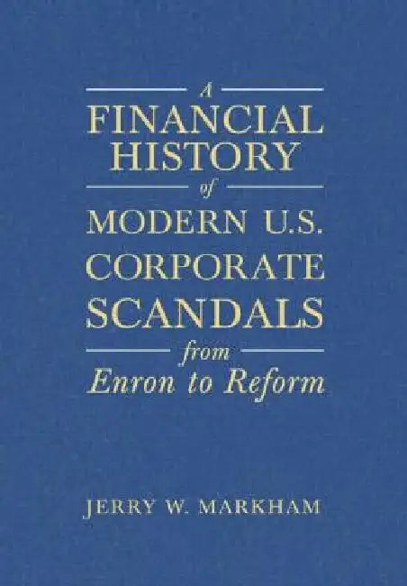 A Financial History of Modern U.S. Corporate Scandals: From Enron to Reform by Jerry W. Markham