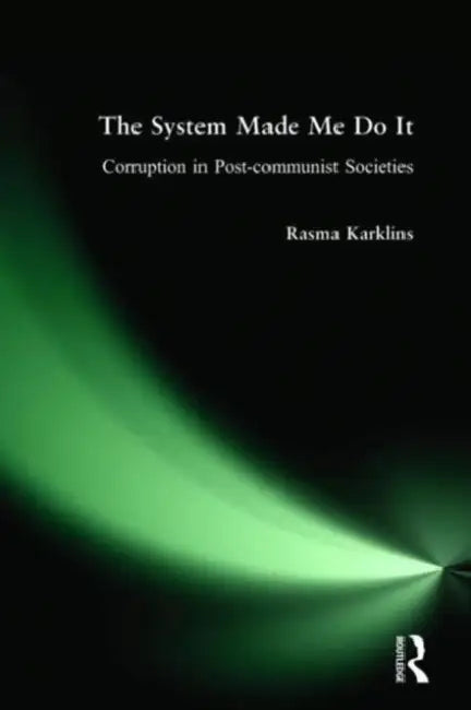 The System Made Me Do It: Corruption in Post-Communist Societies by Rasma Karklins