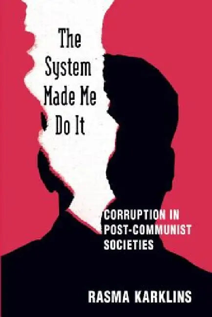 The System Made Me Do It: Corruption in Post-Communist Societies by Karklins Rasma