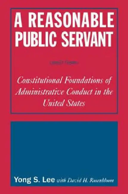 A Reasonable Public Servant: Constitutional Foundations of Administrative Conduct in the United States by Lily Xiao Hong Lee