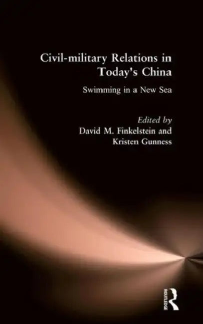 Civil-Military Relations in Today's China: Swimming in a New Sea: Swimming in a New Sea by David M. Finkelstein, Kristen Gunness
