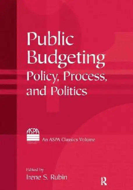 Public Budgeting: Policy, Process and Politics by Irene S. Rubin