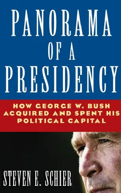 Panorama of a Presidency: How George W. Bush Acquired and Spent His Political Capital by Steven E. Schier