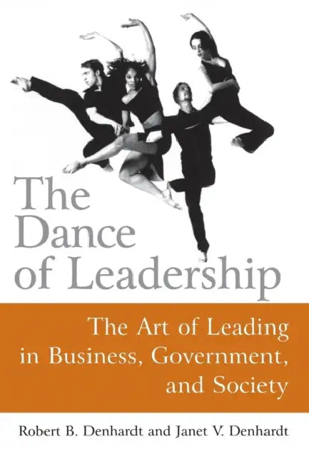 The Dance of Leadership: The Art of Leading in Business, Government, and Society: The Art of Leading in Business, Government, and Society by Janet V. Denhardt
