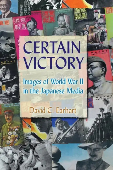 Certain Victory: Images of World War II in the Japanese Media: Images of World War II in the Japanese Media by David C. Earhart