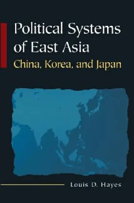 Political Systems of East Asia: China, Korea, and Japan by Louis D. Hayes