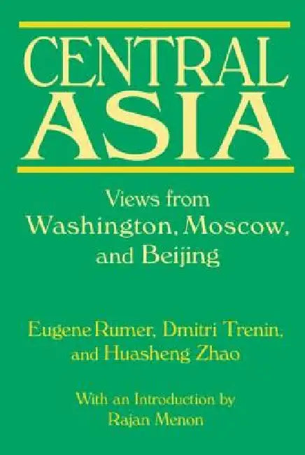 Central Asia: Views from Washington, Moscow, and Beijing: Views from Washington, Moscow, and Beijing by Eugene B. Rumer