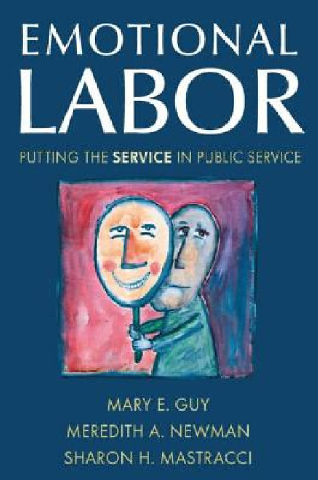 Emotional Labor: Putting the Service in Public Service by Mary E. Guy, Meredith a. Newman, Sharon H. Mastracci