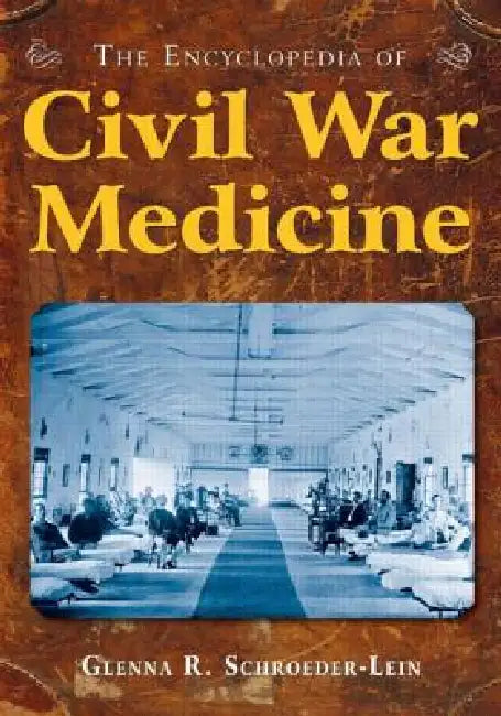 The Encyclopedia of Civil War Medicine by Glenna R. Schroeder-Lein