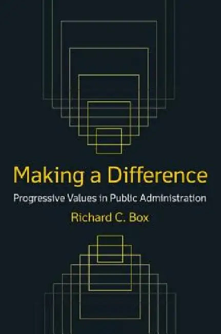 Making a Difference: Progressive Values in Public Administration: Progressive Values in Public Administration by Richard C. Box