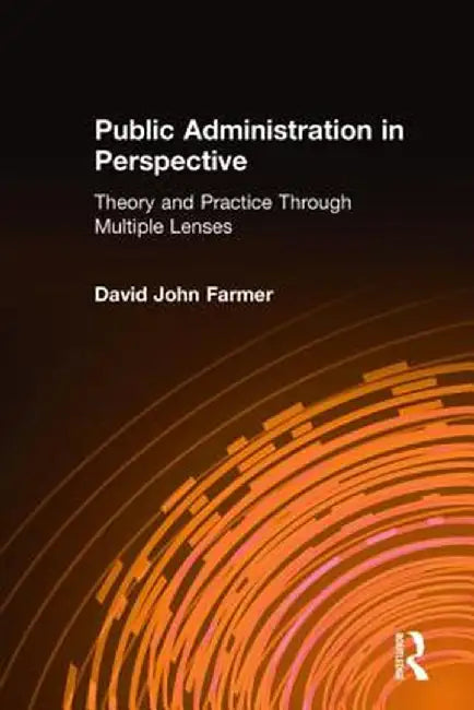 Public Administration in Perspective: Theory and Practice Through Multiple Lenses by David John Farmer