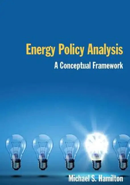 Energy Policy Analysis: A Conceptual Framework: A Conceptual Framework by Michael S Hamilton