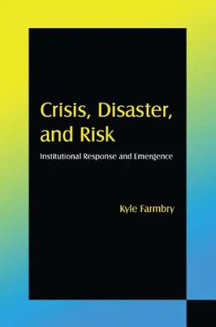 Crisis, Disaster and Risk: Institutional Response and Emergence by Kyle Farmbry