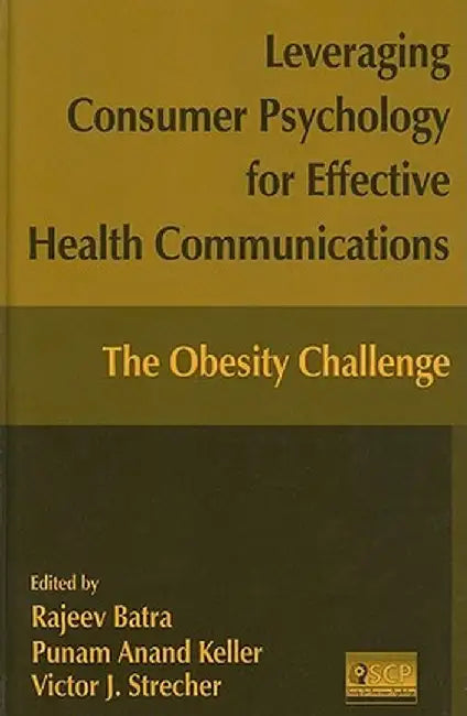 Leveraging Consumer Psychology for Effective Health Communications: The Obesity Challenge: The Obesity Challenge by Rajeev Batra