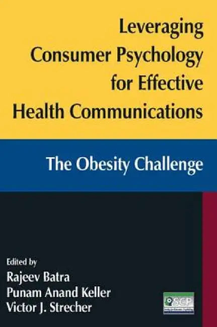 Leveraging Consumer Psychology for Effective Health Communications: The Obesity Challenge: The Obesity Challenge by Rajeev Batra