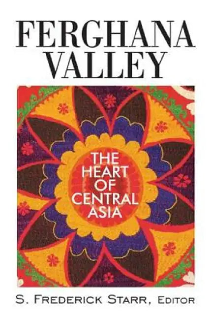 Ferghana Valley: The Heart of Central Asia by S. Frederick Starr