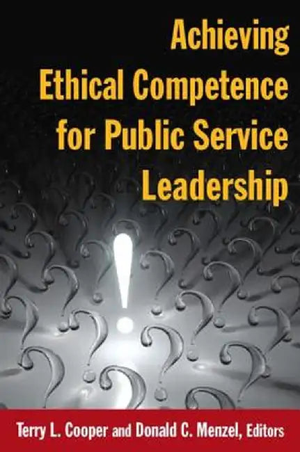 Achieving Ethical Competence for Public Service Leadership by Terry L Cooper