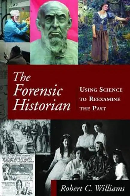 The Forensic Historian: Using Science to Reexamine the Past by Robert C Williams