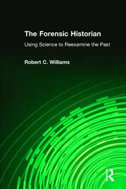 The Forensic Historian: Using Science to Reexamine the Past by Robert C Williams