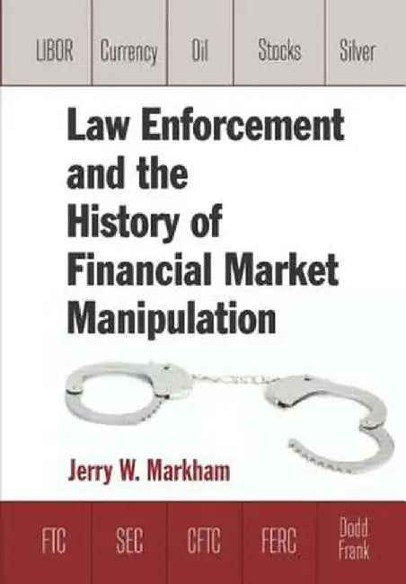 Law Enforcement and the History of Financial Market Manipulation by Jerry Markham