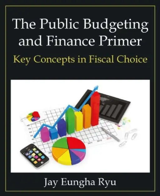 The Public Budgeting and Finance Primer by Jay Eungha Ryu