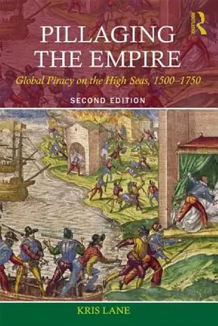 Pillaging the Empire: Global Piracy on the High Seas, 1500-1750 by Kris E Lane