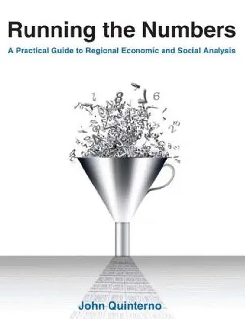 Running the Numbers: A Practical Guide to Regional Economic and Social Analysis: 2014: A Practical Guide to Regional Economic and Social Analysis by John Quinterno