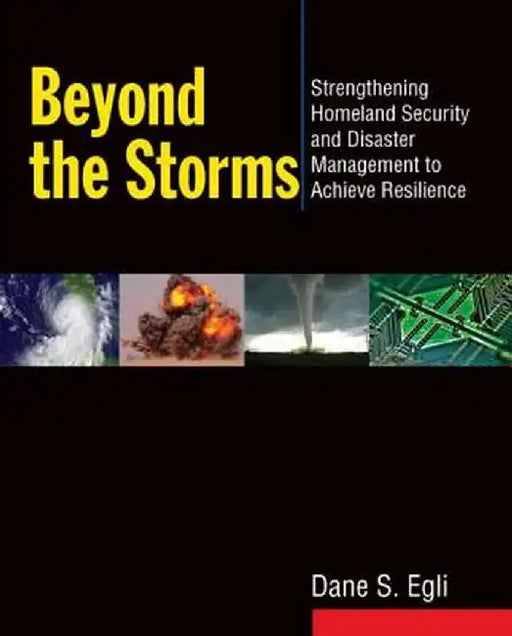 Beyond the Storms: Strengthening Homeland Security and Disaster Management to Achieve Resilience by Dane S Egli