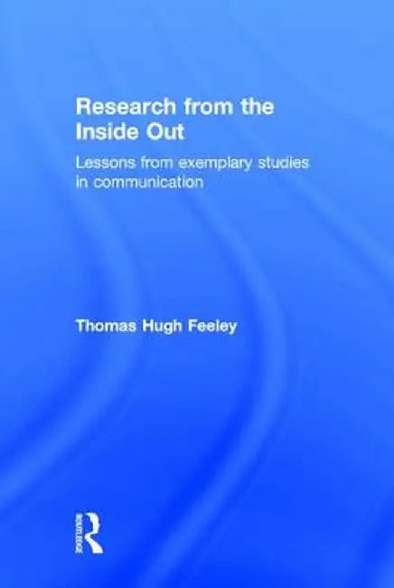 Research from the Inside Out: Lessons from Exemplary Studies in Communication by Thomas Hugh Feeley