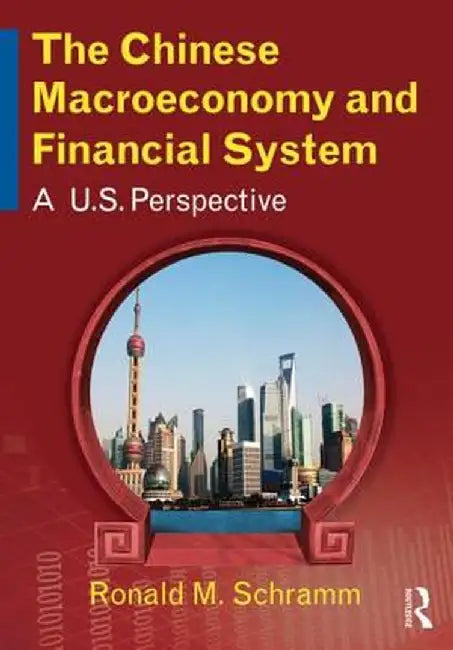 The Chinese Macroeconomy and Financial System: A U.S. Perspective by Ronald M Schramm