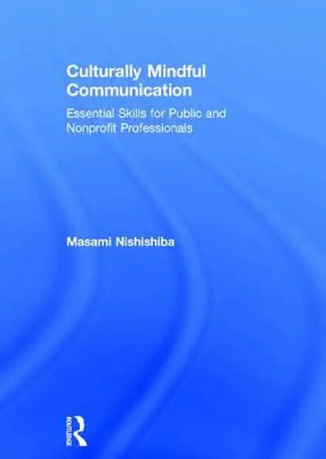 Culturally Mindful Communication: Essential Skills for Public and Nonprofit Professionals by Masami Nishishiba