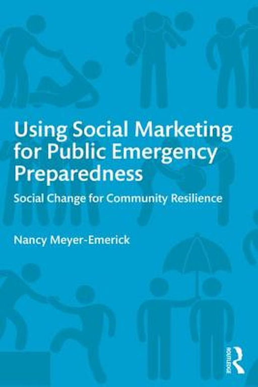 Using Social Marketing For Public Emergency Preparedness: Social Change for Community Resilience by Nancy Meyer-Emerick