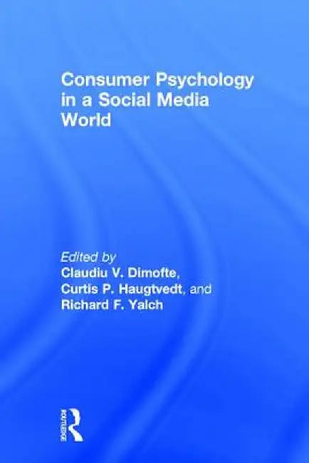Consumer Psychology in a Social Media World by Claudiu V. Dimofte