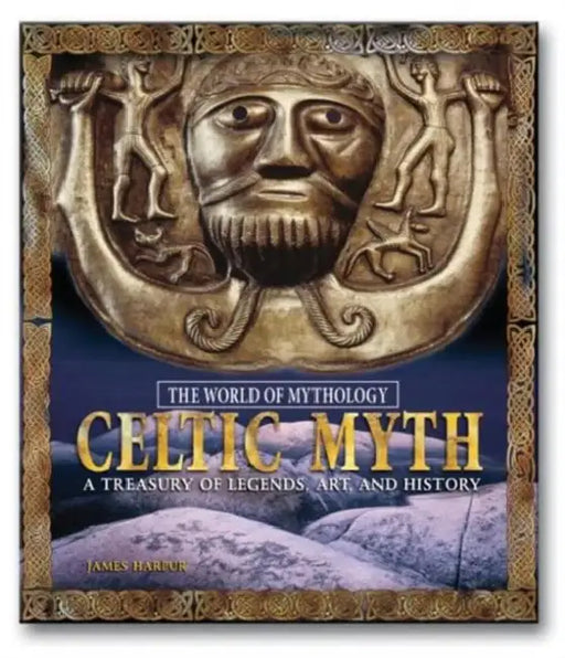 Celtic Myth: A Treasury of Legends, Art, and History: A Treasury of Legends, Art, and History by Harpur James