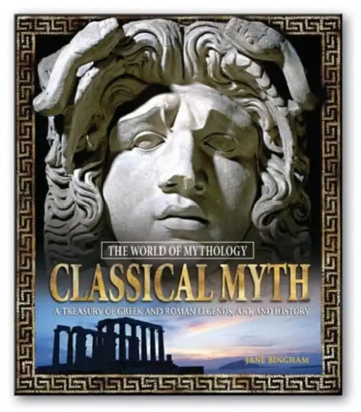 Classical Myth: A Treasury of Greek and Roman Legends, Art, and History: A Treasury of Greek and Roman Legends, Art, and History by Bingham Jane