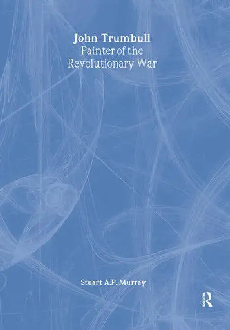 John Trumbull: Painter of the Revolutionary War by Murray Stuart A P