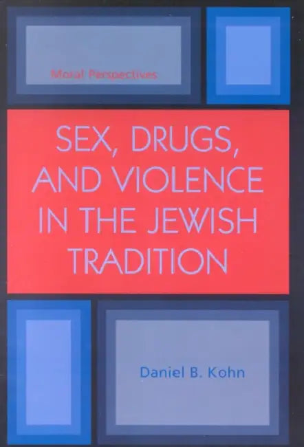 Sex, Drugs and Violence in the Jewish Tradition: Moral Perspectives by Daniel B. Kohn