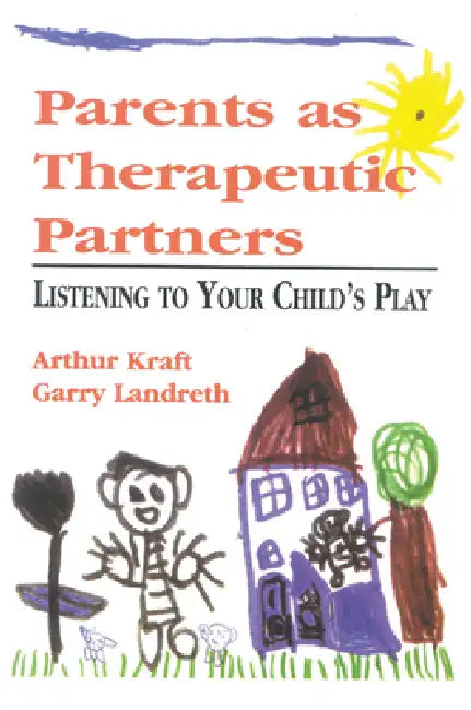 Parents as Therapeutic Partners: Are You Listening to Your Child's Play? by Arthur Kraft, Garry L. Landreth