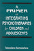 A Primer on Integrating Psychotherapies for Children and Adolescents by Sebastiano Santostefano
