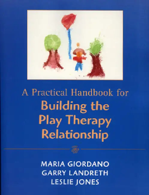 Practical Handbook for Building the Play Therapy Relationship by Maria A. Giordano, Garry L. Landreth, Leslie D. Jones