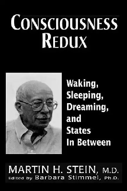 Consciousness Redux: Waking, Sleeping, Dreaming, and States In-Between: Collected Papers of Martin H. Stein, M. D. by Martin H. Stein, Barbara Stimmel