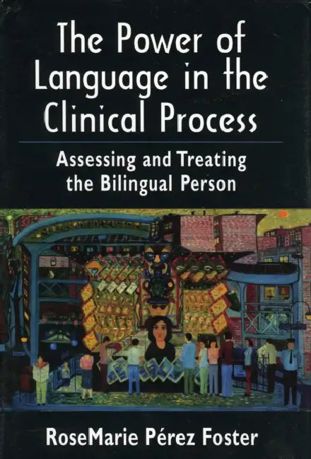The Power of Language in the Clinical Process: Assessing and Treating the Bilingual Person by Rosemarie Perez Foster